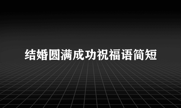 结婚圆满成功祝福语简短