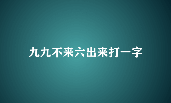 九九不来六出来打一字