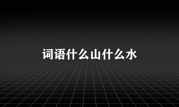 词语什么山什么水