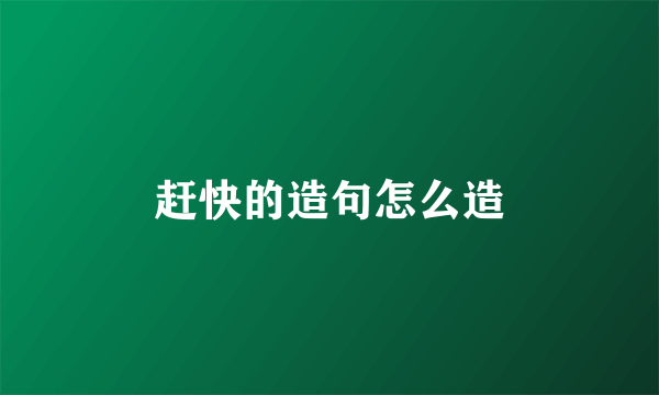 赶快的造句怎么造