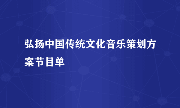 弘扬中国传统文化音乐策划方案节目单