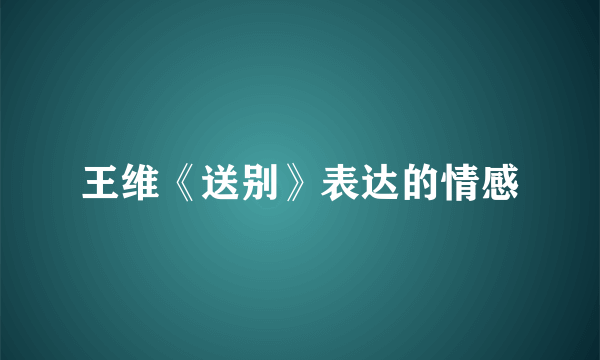 王维《送别》表达的情感