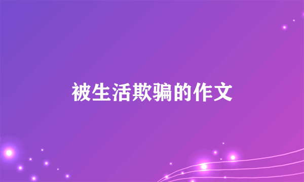 被生活欺骗的作文
