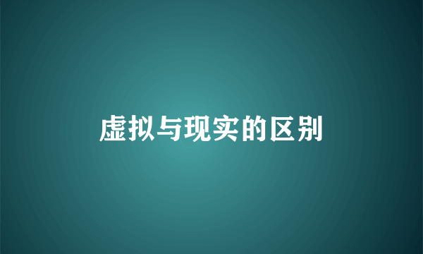 虚拟与现实的区别