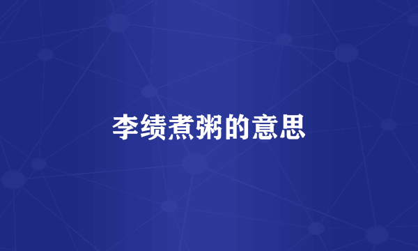 李绩煮粥的意思