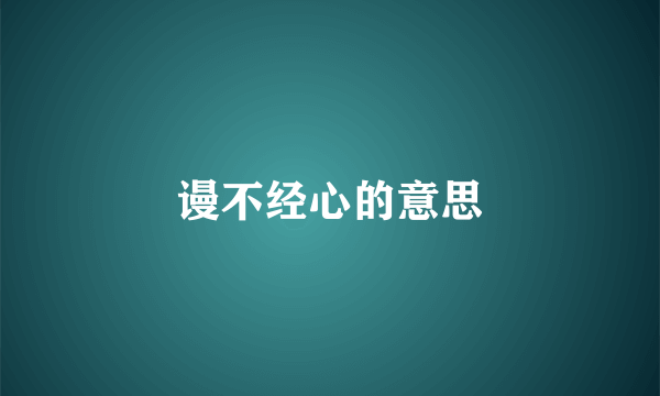 谩不经心的意思