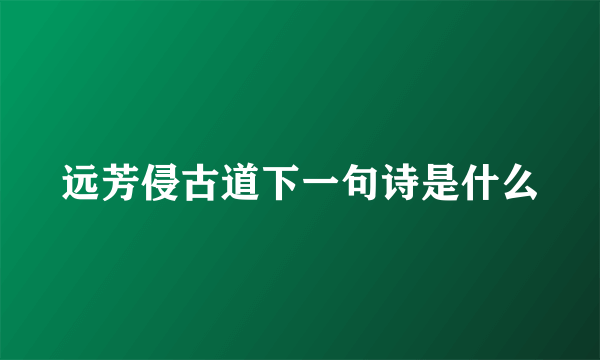 远芳侵古道下一句诗是什么