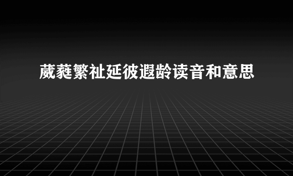 葳蕤繁祉延彼遐龄读音和意思