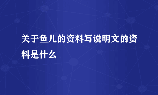 关于鱼儿的资料写说明文的资料是什么