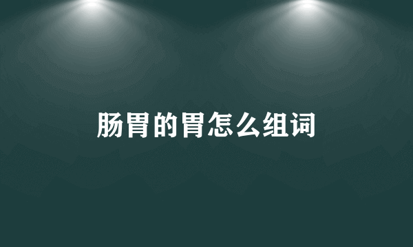 肠胃的胃怎么组词