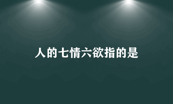 人的七情六欲指的是
