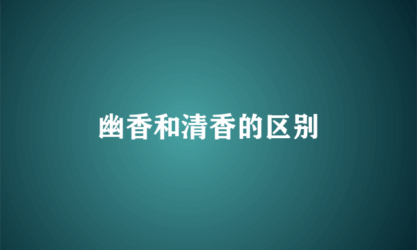 幽香和清香的区别