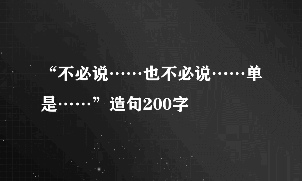 “不必说……也不必说……单是……”造句200字