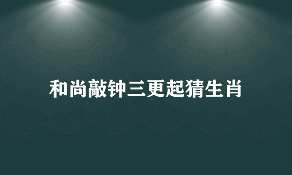 和尚敲钟三更起猜生肖