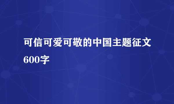 可信可爱可敬的中国主题征文600字
