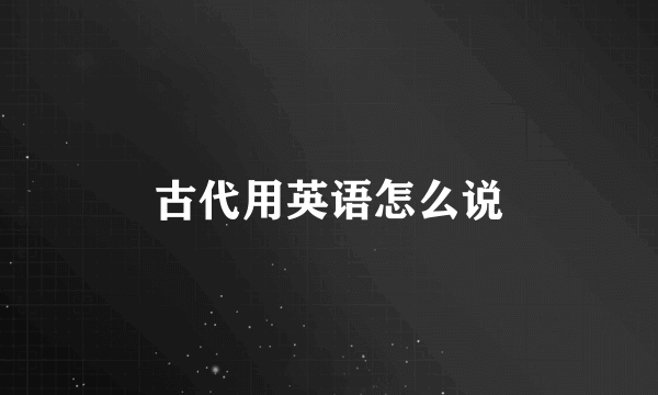 古代用英语怎么说