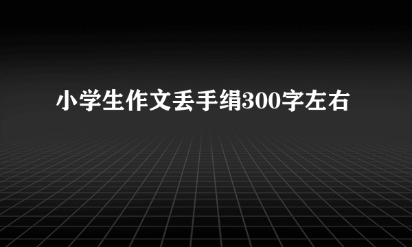 小学生作文丢手绢300字左右