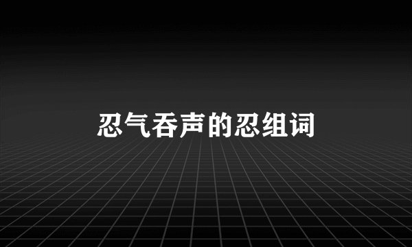 忍气吞声的忍组词