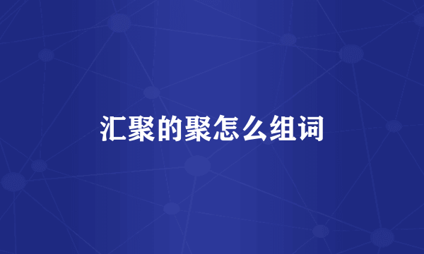 汇聚的聚怎么组词