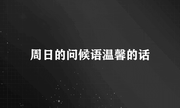 周日的问候语温馨的话