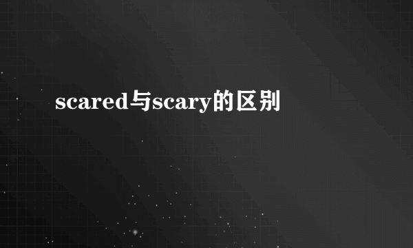 scared与scary的区别