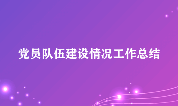 党员队伍建设情况工作总结