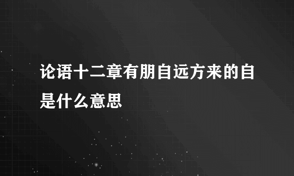 论语十二章有朋自远方来的自是什么意思