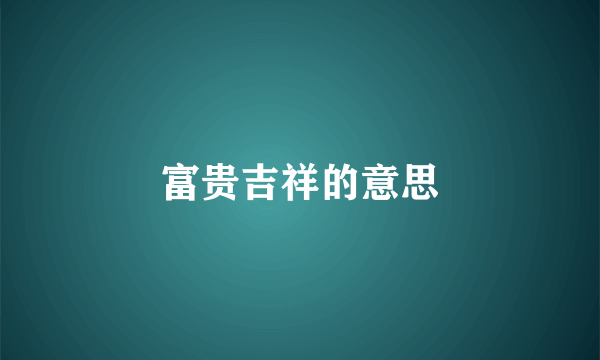 富贵吉祥的意思