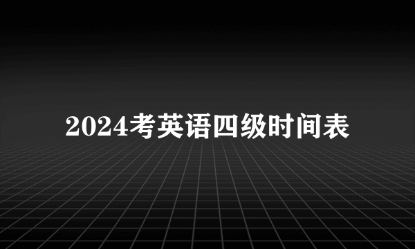 2024考英语四级时间表