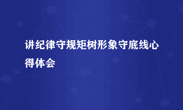 讲纪律守规矩树形象守底线心得体会