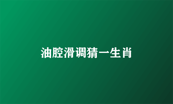油腔滑调猜一生肖