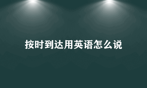 按时到达用英语怎么说