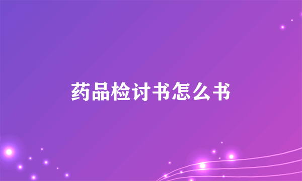 药品检讨书怎么书