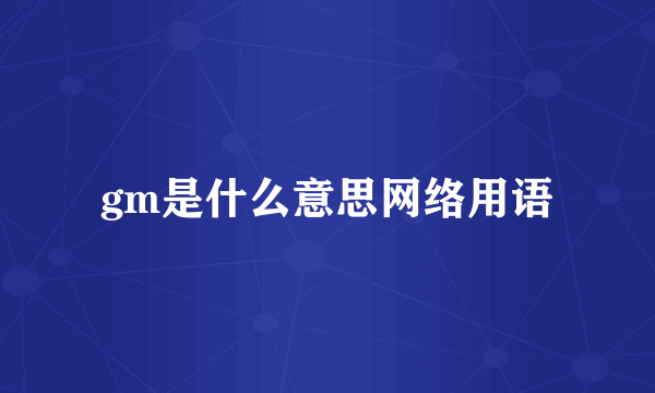 gm是什么意思网络用语
