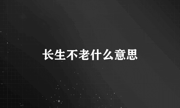 长生不老什么意思