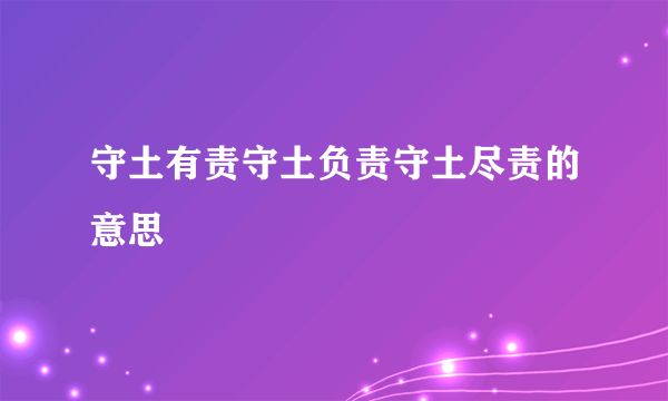 守土有责守土负责守土尽责的意思