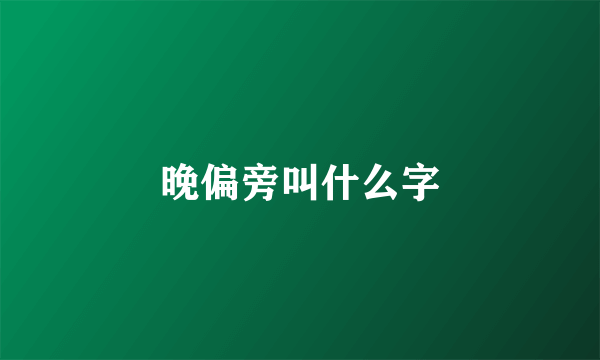 晚偏旁叫什么字