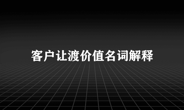 客户让渡价值名词解释