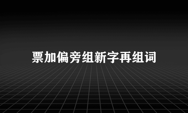 票加偏旁组新字再组词
