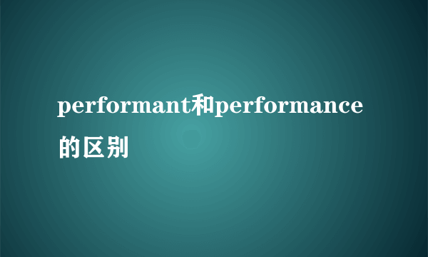 performant和performance的区别