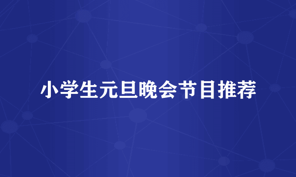 小学生元旦晚会节目推荐