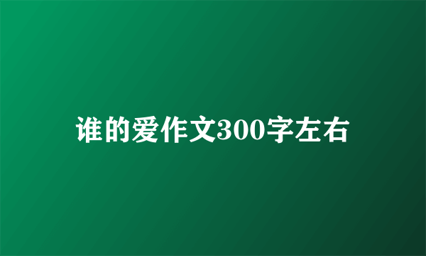 谁的爱作文300字左右
