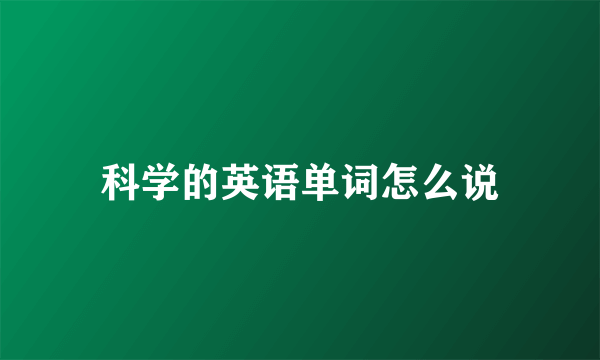 科学的英语单词怎么说