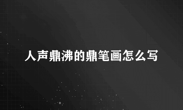 人声鼎沸的鼎笔画怎么写