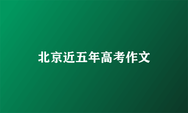北京近五年高考作文