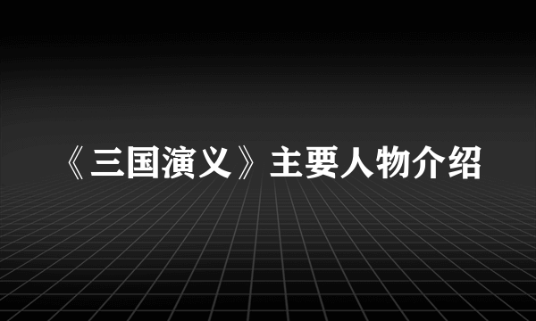 《三国演义》主要人物介绍