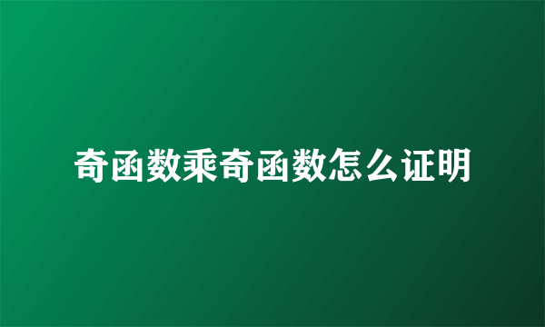 奇函数乘奇函数怎么证明