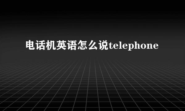电话机英语怎么说telephone