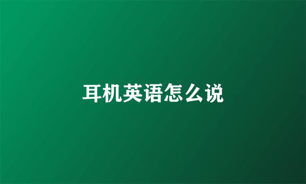 耳机英语怎么说