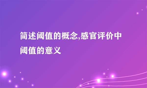 简述阈值的概念,感官评价中阈值的意义